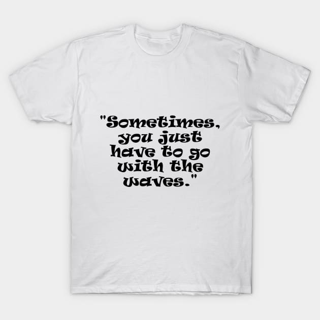 "Sometimes, you just have to go with the waves." T-Shirt by Light Up Glow 